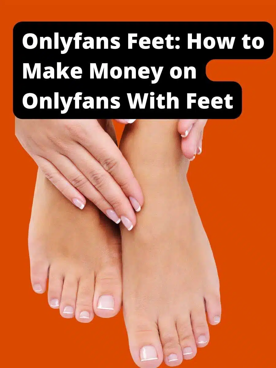 Onlyfans Feet: How to Make Money on Onlyfans With Feet